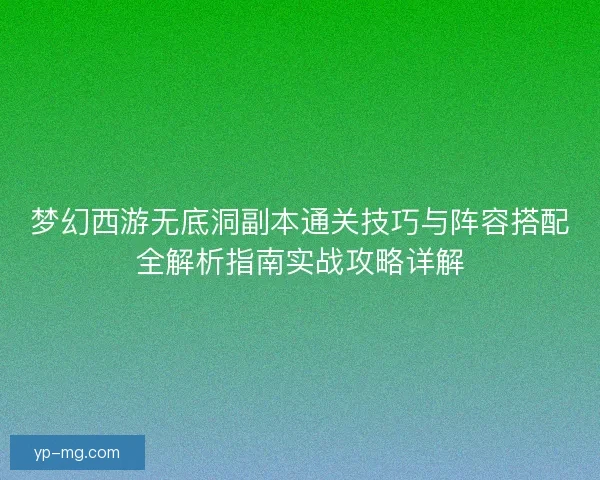 梦幻西游无底洞副本通关技巧与阵容搭配全解析指南实战攻略详解