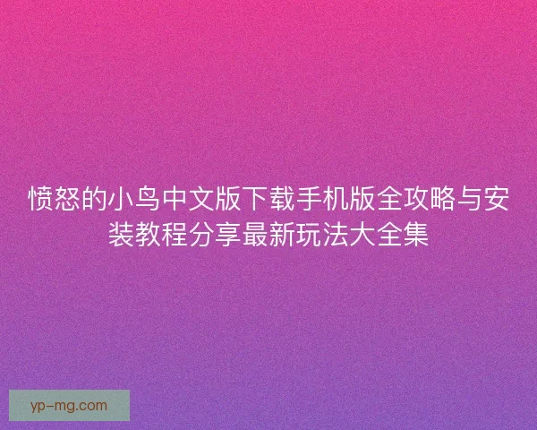 愤怒的小鸟中文版下载手机版全攻略与安装教程分享最新玩法大全集
