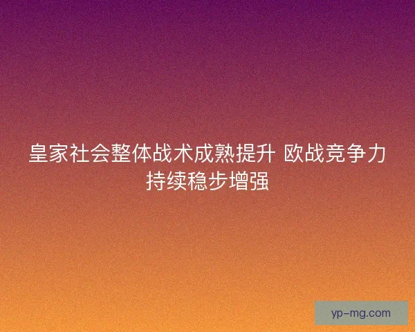 皇家社会整体战术成熟提升 欧战竞争力持续稳步增强