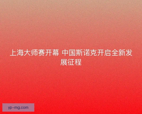 上海大师赛开幕 中国斯诺克开启全新发展征程