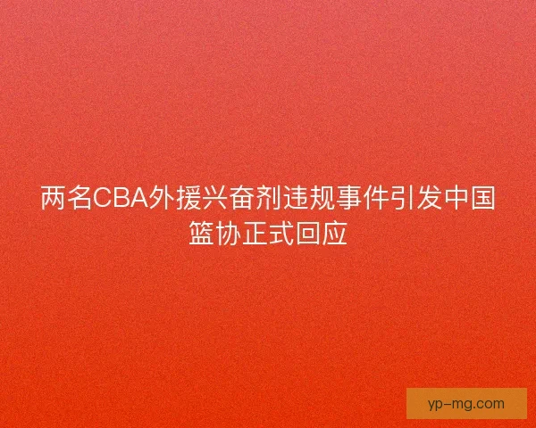 两名CBA外援兴奋剂违规事件引发中国篮协正式回应 两名CBA外援兴奋剂违规事件引发中国篮协正式回应
