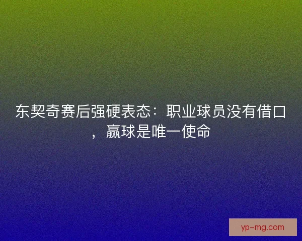 东契奇赛后强硬表态：职业球员没有借口，赢球是唯一使命